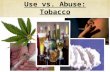 Use vs. Abuse: Tobacco What is the difference between: Use? Misuse? Abuse? Addiction? Tobacco.