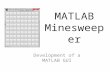MATLAB Minesweeper Development of a MATLAB GUI. Start with an empty function function MineSweeper_GUI() end % of MineSweeper() While not strictly required,