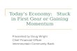 Today’s Economy: Stuck in First Gear or Gaining Momentum Presented by Doug Wright Chief Financial Officer Intermountain Community Bank.