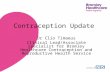 Working with Contraception Update Dr Clio Timaeus Clinical Lead/Associate Specialist for Bromley Healthcare Contraception and Reproductive Health Service.