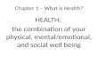 Chapter 1 – What is Health? HEALTH: the combination of your physical, mental/emotional, and social well being.