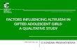 FACTORS INFLUENCING ALTRUISM IN GIFTED ADOLESCENT GIRLS- A QUALITATIVE STUDY G SUNDARI PRAMATHEVAN PRESENTED BY.