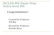 NCLEX-RN Exam Prep Entry-level RN Congratulations! Created by Professor Jill Ray Revised by Professor Brenda Rowe.