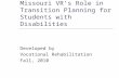 Missouri VR’s Role in Transition Planning for Students with Disabilities Developed by Vocational Rehabilitation Fall, 2010.