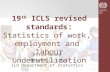 19 th ICLS revised standards : Statistics of work, employment and labour underutilization Elisa Benes benes@ilo.org ILO Department of Statistics.