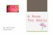 A Rose for Emily By William Faulkner. Introduction of Story  First published in April of 1930  Became a Film in 1982  Film only last 27 minutes  Explores.