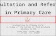 1 Consultation and Referral in Primary Care Introduction to Primary Care: a course of the Center of Post Graduate Studies in FM PO Box 27121 – Riyadh 11417.