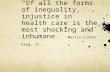 “Of all the forms of inequality, injustice in health care is the most shocking and inhumane.” Martin Luther King, Jr.