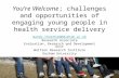 You’re Welcome; challenges and opportunities of engaging young people in health service delivery mandy.cheetham@durham.ac.uk Research Associate Evaluation,