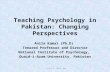 Teaching Psychology in Pakistan: Changing Perspectives Anila Kamal (Ph.D) Tenured Professor and Director National Institute of Psychology, Quaid-i-Azam.