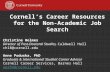 Cornell’s Career Resources for the Non-Academic Job Search Christine Holmes Director of Post-Doctoral Studies, Caldwell Hall ch18@cornell.edu Anne Poduska,