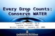 Every Drop Counts: Conserve WATER Pamela R. Turner, Ph.D. Laurie Cantrell, MHS Winter School - January 22, 2008.