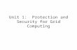 Unit 1: Protection and Security for Grid Computing.
