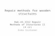 Repair methods for wooden structures Rak-43.3312 Repair Methods of Structures II (4 cr) Esko Sistonen.