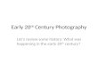 Early 20 th Century Photography Let’s review some history: What was happening in the early 20 th century?