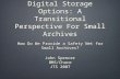 Digital Storage Options: A Transitional Perspective For Small Archives How Do We Provide a Safety Net for Small Archives? John Spencer BMS/Chace JTS 2007.