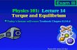 Physics 101: Lecture 14, Pg 1 Physics 101: Lecture 14 Torque and Equilibrium l Today’s lecture will cover Textbook Chapter 8.2-8.4 Exam III.