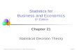 Chap 21-1 Statistics for Business and Economics, 6e © 2007 Pearson Education, Inc. Chapter 21 Statistical Decision Theory Statistics for Business and Economics.