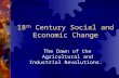 18 th Century Social and Economic Change The Dawn of the Agricultural and Industrial Revolutions.