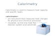 Calorimetry Calorimetry is used to measure heat capacity and specific heats. calorimeter: an instrument that measures heat changes for physical and chemical.