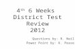 4 th 6 Weeks District Test Review 2012 Questions by: R. Neil Power Point by: K. Pease.