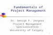 1 Fundamentals of Project Management Dr. George F. Jergeas Project Management Specialization University of Calgary.
