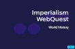 Imperialism WebQuest World History. Objective Students will learn about the 'New Imperialism' carried out by European powers in the 1800's and 1900's.