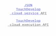 JSON TouchDevelop cloud service API JSON TouchDevelop cloud service API TouchDevelop cloud execution API TouchDevelop cloud execution API.