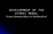 DEVELOPMENT OF THE ATOMIC MODEL From Democritus to Rutherford.