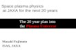 The 20 year plan into the Plasma Universe Masaki Fujimoto ISAS, JAXA Space plasma physics at JAXA for the next 20 years.