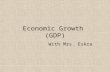 Economic Growth (GDP) With Mrs. Eskra. OBJECTIVES: WHAT WILL YOU LEARN? – What GDP is and what it measures. – The two approaches to calculating GDP Income.