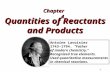1 Quantities of Reactants and Products Chapter 4 Antoine Lavoisier 1743-1794. “Father of modern chemistry.” Recognized true elements. Used quantitative.