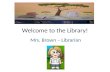 Welcome to the Library! Mrs. Brown – Librarian. Where I went to college….. University of Houston.