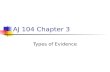 AJ 104 Chapter 3 Types of Evidence. 1. Relevant Evidence Any evidence that tends to prove or disprove any disputed fact in the case. Relevant evidence.