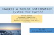 David Connor European Commission DG Environment Unit C.2 Marine Environment and Water Industry Towards a marine information system for Europe WG DIKE 29-30.
