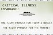 THE RIGHT PRODUCT FOR TODAY’S NEEDS! THE RIGHT PRODUCT FOR THE FUTURE! CRITICAL ILLNESS INSURANCE.
