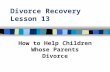 Divorce Recovery Lesson 13 How to Help Children Whose Parents Divorce.