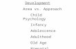 Development Area vs. Approach Child Psychology Infancy Adolescence Adulthood Old Age Prenatal.