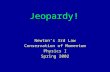 Jeopardy! Newton’s 3rd Law Conservation of Momentum Physics I Spring 2002.