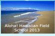 Aloha! Hawaiian Field School 2013. Welcome! Let’s go to Hawaii!