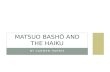 BY CARMEN HARRIS MATSUO BASHŌ AND THE HAIKU. MATSUO BASHŌ Life:1644 -1694 Born in the castle-town Ueno within Iga Province. Bashō’s family was originally.