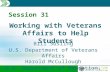 Session 31 Working with Veterans Affairs to Help Students Bill Susling U.S. Department of Veterans Affairs Harold McCullough U.S. Department of Education,