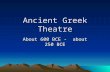 Ancient Greek Theatre About 600 BCE - about 250 BCE.