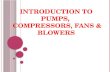INTRODUCTION TO PUMPS, COMPRESSORS, FANS & BLOWERS.