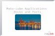 Mako-Lube Applications Docks and Ports. Company Profile Premium Quality European manufactured products  Well established and extensive product range.