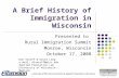 A Brief History of Immigration in Wisconsin Presented to Rural Immigration Summit Monroe, Wisconsin October 17, 2008 University of Wisconsin Extension.