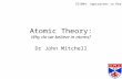 Atomic Theory: Why do we believe in atoms? Dr John Mitchell ID1004: Approaches to Reality.