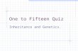 One to Fifteen Quiz Inheritance and Genetics.. Rules Can you answer fifteen questions correctly. Read the question and pick the answer you think is correct.