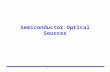 1 Semiconductor Optical Sources. 2 Source Characteristics Important Parameters –Electrical-optical conversion efficiency –Optical power –Wavelength –Wavelength.