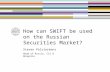 How can SWIFT be used on the Russian Securities Market? Steven Palstermans Head of Russia, CIS & Mongolia.